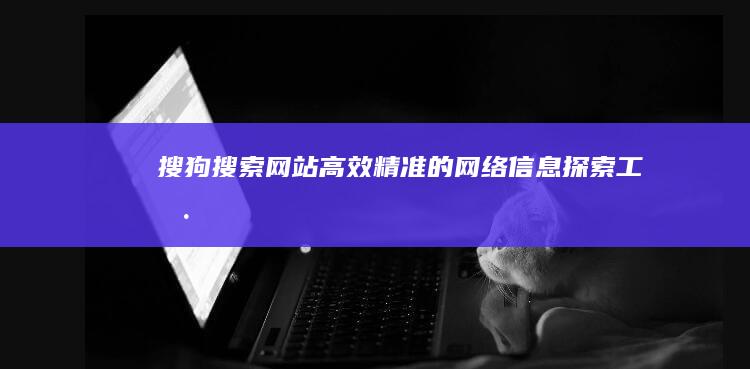 搜狗搜索网站：高效精准的网络信息探索工具