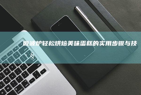 微波炉轻松烘焙美味蛋糕的实用步骤与技巧